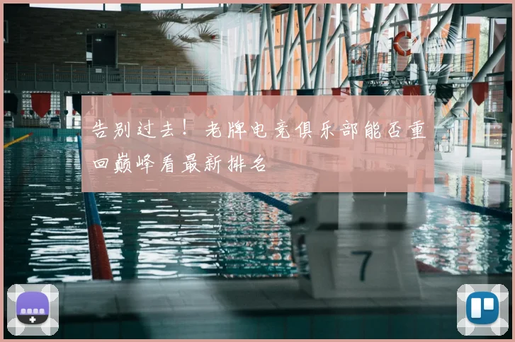 告别过去!老牌电竞俱乐部能否重回巅峰看最新排名