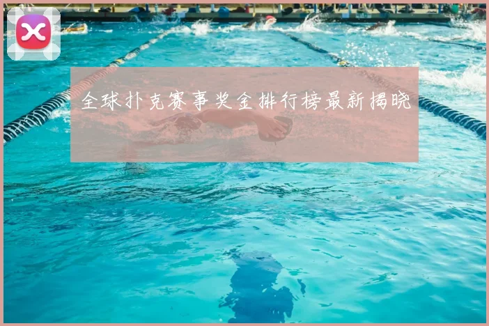 全球扑克赛事奖金排行榜最新揭晓