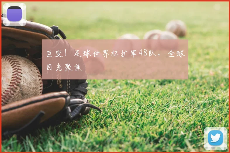 巨变！足球世界杯扩军48队，全球目光聚焦