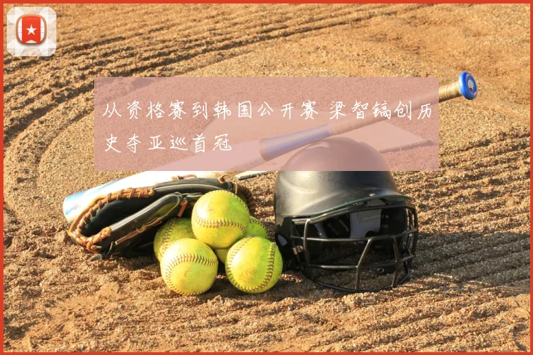 从资格赛到韩国公开赛 梁智镐创历史夺亚巡首冠