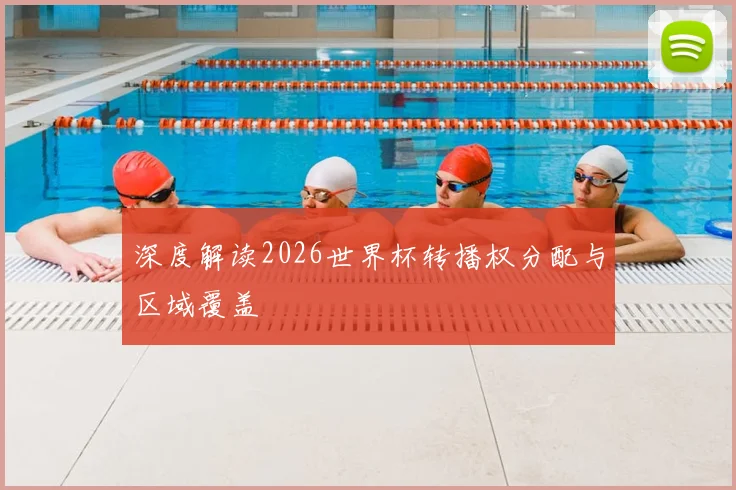 深度解读2026世界杯转播权分配与区域覆盖