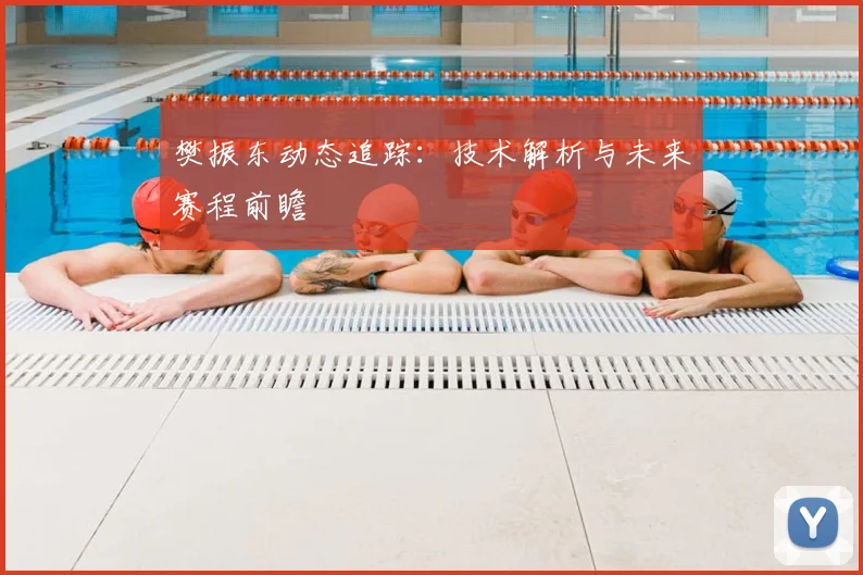 樊振东动态追踪：技术解析与未来赛程前瞻