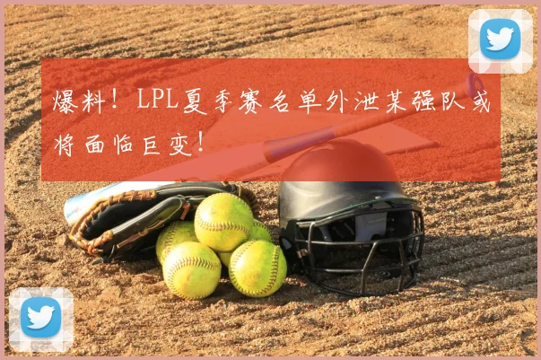 爆料！LPL夏季赛名单外泄某强队或将面临巨变！
