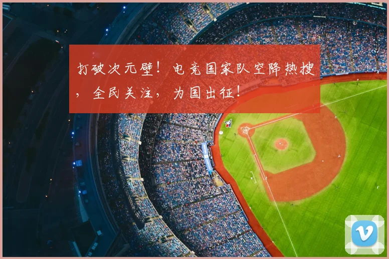 打破次元壁！电竞国家队空降热搜，全民关注，为国出征！