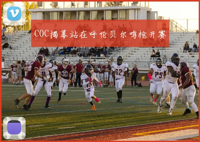 COC揭幕站在呼伦贝尔鸣枪开赛
