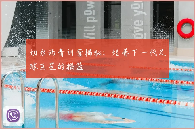 切尔西青训营揭秘:培养下一代足球巨星的摇篮