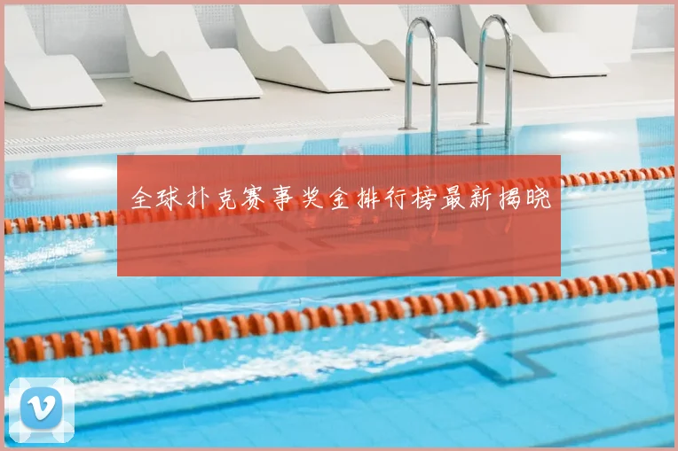 全球扑克赛事奖金排行榜最新揭晓