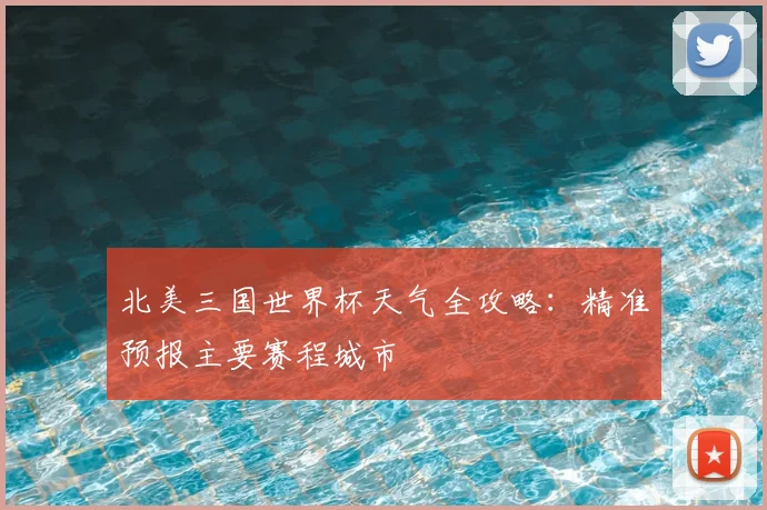 北美三国世界杯天气全攻略：精准预报主要赛程城市