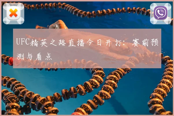 UFC精英之路直播今日开打:赛前预测与看点
