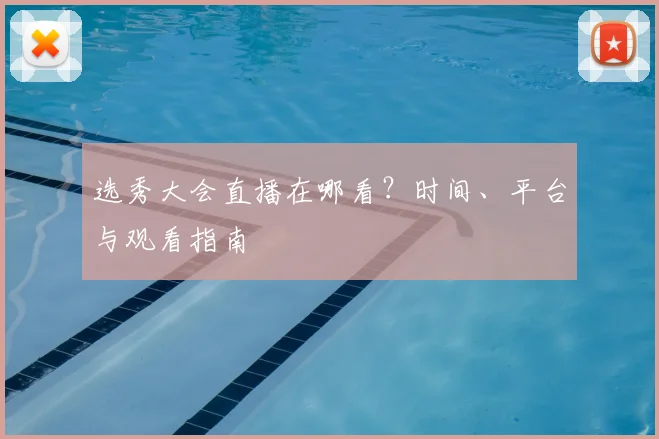 选秀大会直播在哪看?时间、平台与观看指南