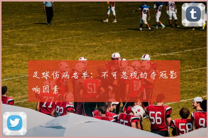 足球伤病名单：不可忽视的夺冠影响因素