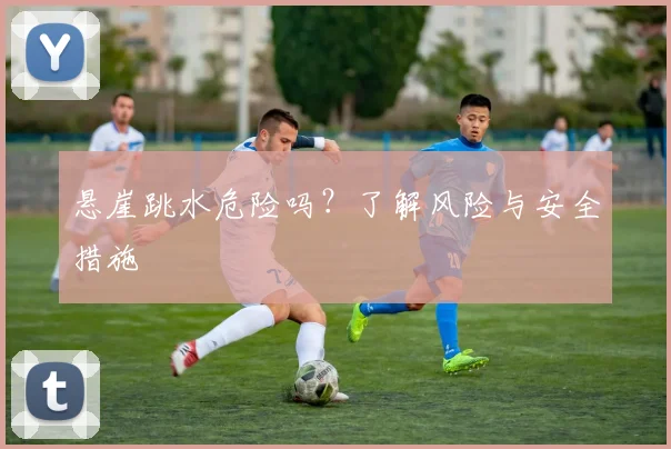 悬崖跳水危险吗?了解风险与安全措施