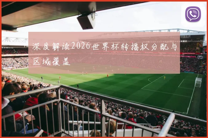 深度解读2026世界杯转播权分配与区域覆盖