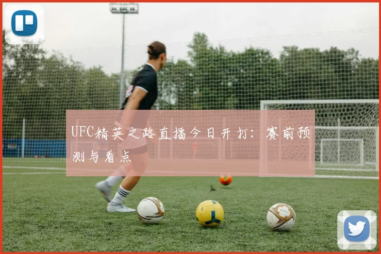 UFC精英之路直播今日开打:赛前预测与看点