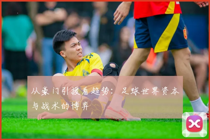 从豪门引援看趋势：足球世界资本与战术的博弈