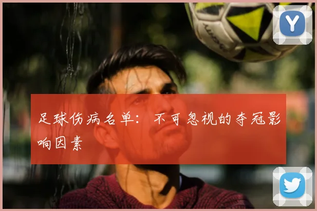 足球伤病名单:不可忽视的夺冠影响因素