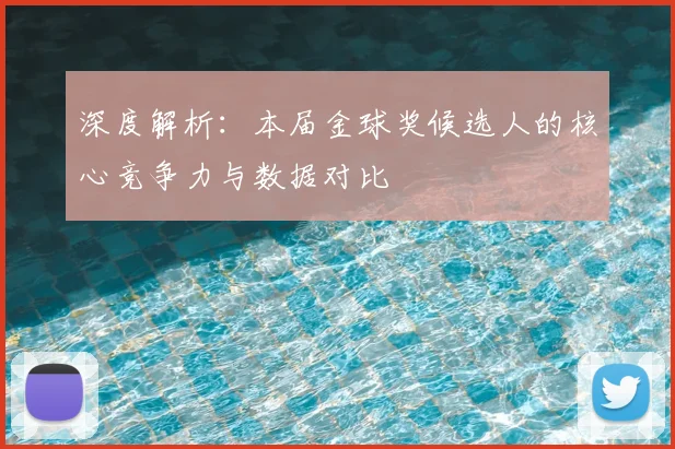 深度解析：本届金球奖候选人的核心竞争力与数据对比