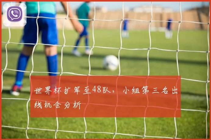 世界杯扩军至48队,小组第三名出线机会分析