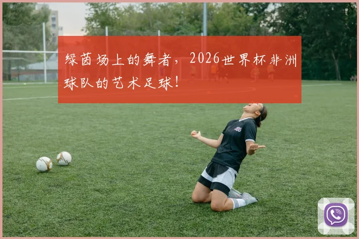 绿茵场上的舞者，2026世界杯非洲球队的艺术足球！
