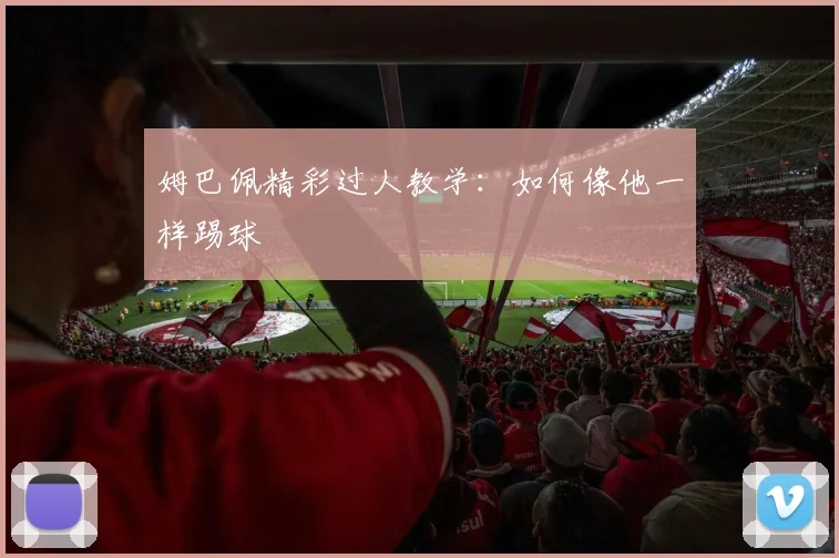 姆巴佩精彩过人教学：如何像他一样踢球
