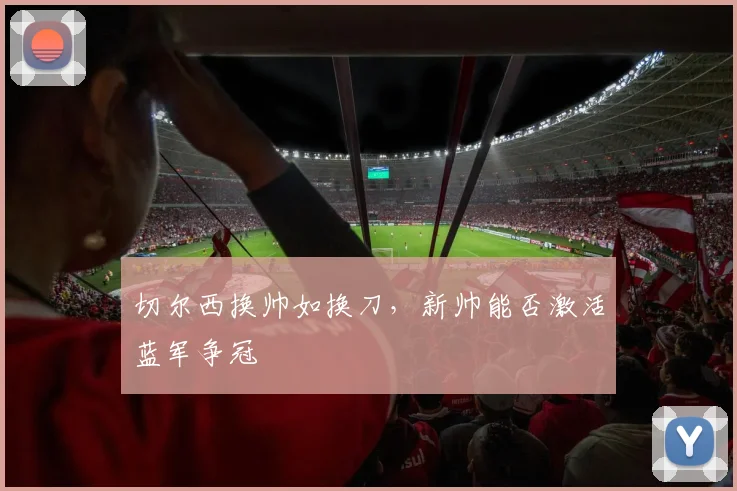 切尔西换帅如换刀，新帅能否激活蓝军争冠
