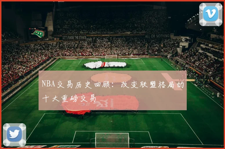 NBA交易历史回顾:改变联盟格局的十大重磅交易