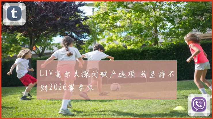 LIV高尔夫探讨破产选项 或坚持不到2026赛季末