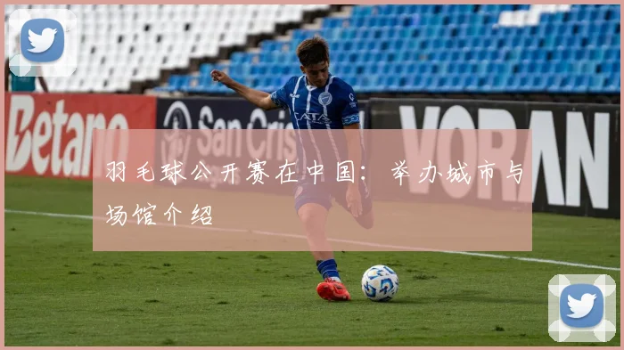 羽毛球公开赛在中国：举办城市与场馆介绍