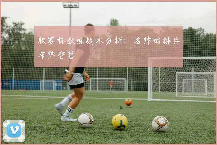 联赛杯教练战术分析：名帅的排兵布阵智慧