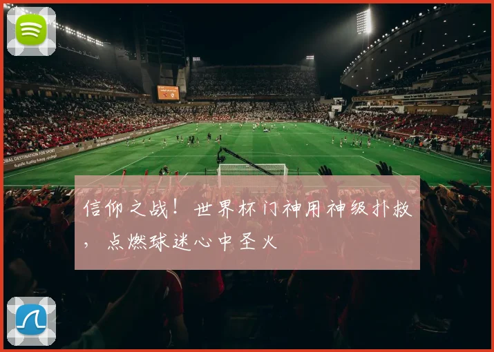 信仰之战！世界杯门神用神级扑救，点燃球迷心中圣火